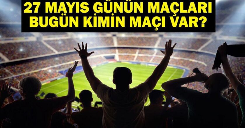 27 Mayıs Bugün kimin oyunu var? Bu gece hangi oyunları var? 27 Mayıs yazışmaları